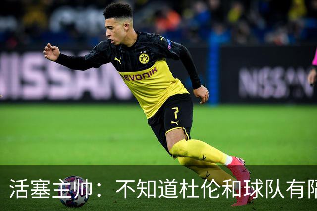 活塞主帅：不知道杜伦和球队有隔阂的说法从何而来
