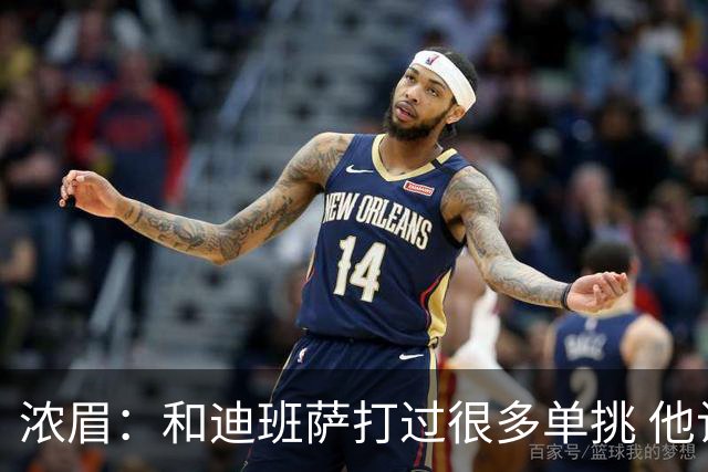 浓眉：和迪班萨打过很多单挑 他让我想起了年轻时的自己