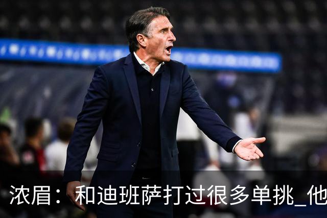 浓眉：和迪班萨打过很多单挑 他让我想起了年轻时的自己