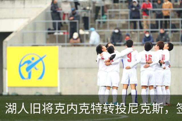 湖人旧将克内克特转投尼克斯，签双向合同