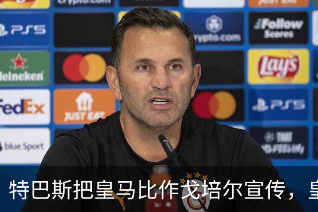 特巴斯把皇马比作戈培尔宣传，皇马五点声明要求其辞职
