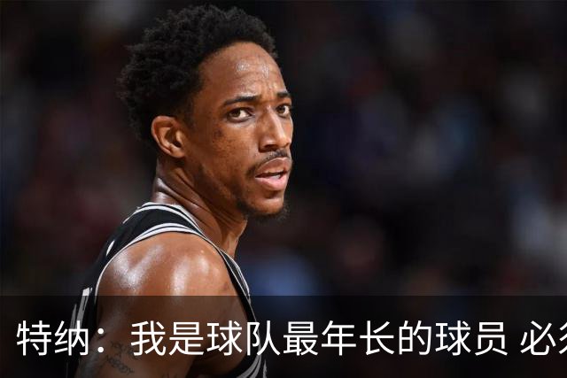 特纳：我是球队最年长的球员 必须承担起球队领袖的角色