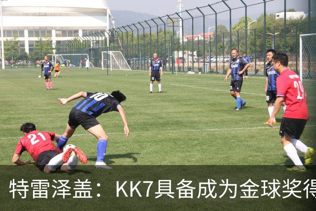 特雷泽盖：KK7具备成为金球奖得主的一切条件，但他无缘世界杯