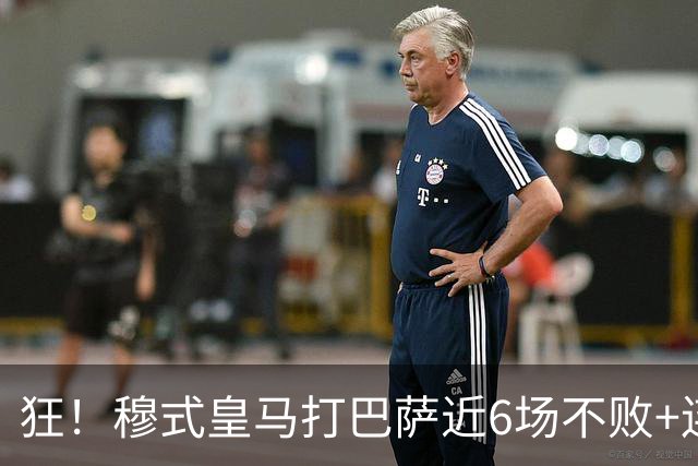 狂！穆式皇马打巴萨近6场不败+连追3胜，总战绩追平18场6胜6平6负