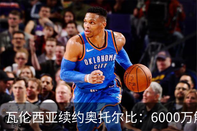 瓦伦西亚续约奥托尔比：6000万解约金让利物浦捡漏梦碎