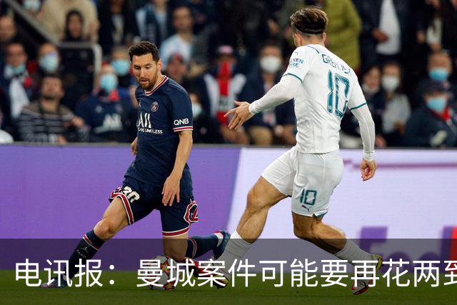 电讯报：曼城案件可能要再花两到三年才能解决，英超拒绝置评