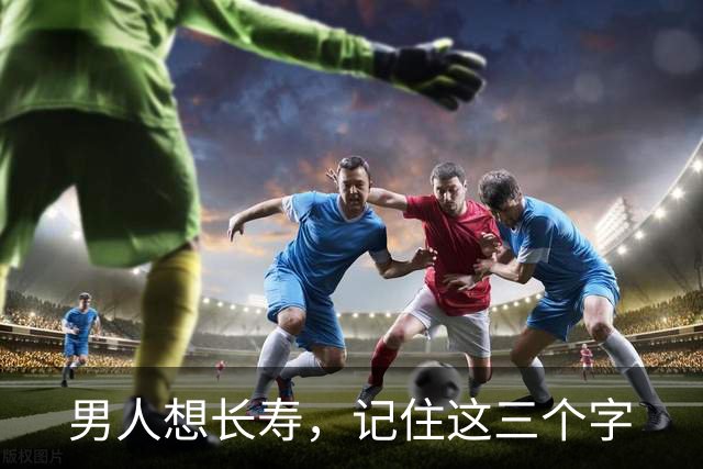 男人想长寿，记住这三个字