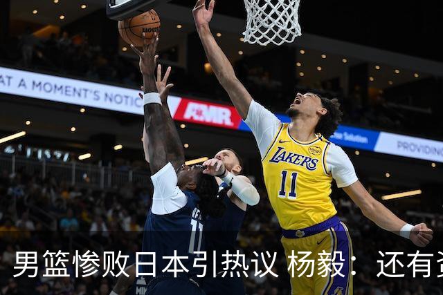 男篮惨败日本引热议 杨毅：还有资格说一队二队吗？