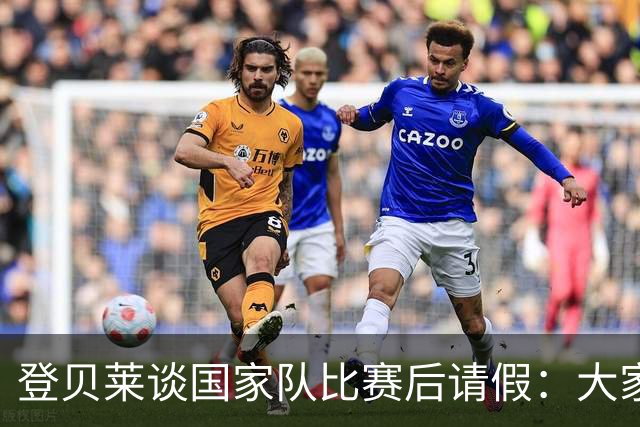 登贝莱谈国家队比赛后请假：大家已经批评我10年，但我不会改变