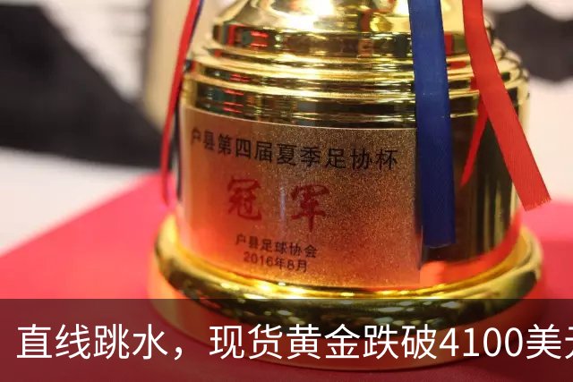 直线跳水，现货黄金跌破4100美元