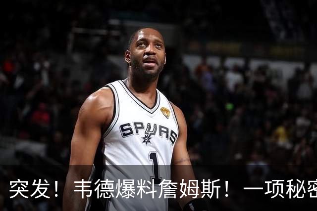 突发！韦德爆料詹姆斯！一项秘密计划正在进行...