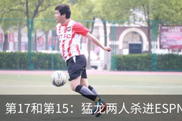 第17和第15：猛龙两人杀进ESPN前20，詹姆斯被甩在身后