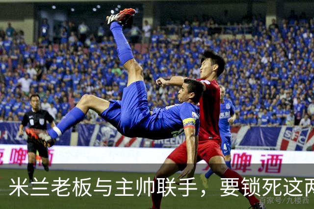 米兰老板与主帅联手，要锁死这两份合同