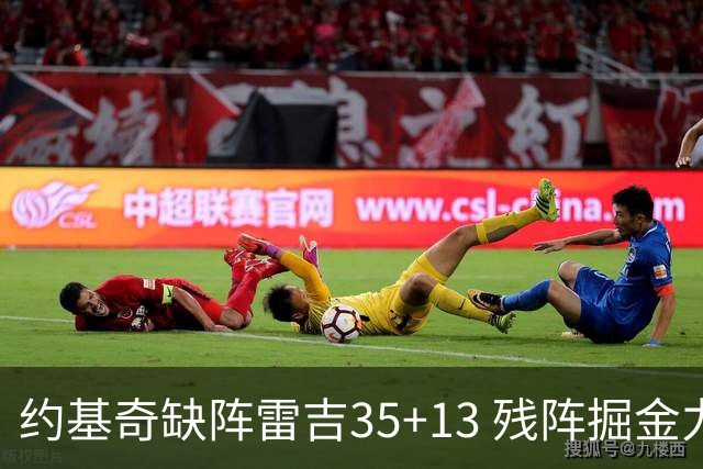 约基奇缺阵雷吉35+13 残阵掘金力克四巨头快船