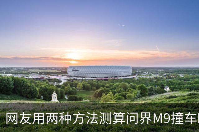 网友用两种方法测算问界M9撞车瞬间车速，结果都远低于139km/h