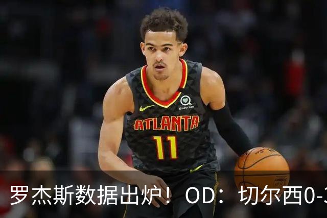 罗杰斯数据出炉！OD：切尔西0-3完败