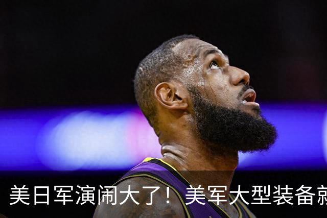 美日军演闹大了！美军大型装备就位，日本舰艇台海异动，中方布控