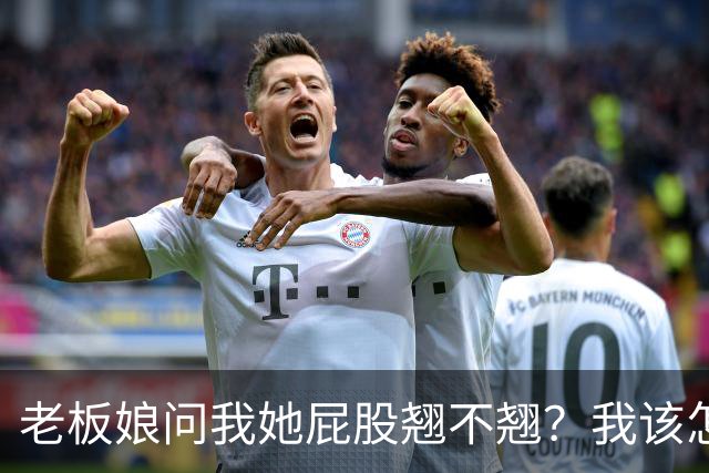 老板娘问我她屁股翘不翘？我该怎么回答？