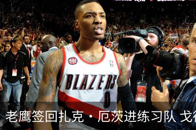 老鹰签回扎克·厄茨进练习队 戈德特MCL扭伤缺阵数周