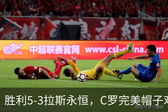 胜利5-3拉斯永恒，C罗完美帽子戏法，马内传射，菲利克斯助攻大四喜