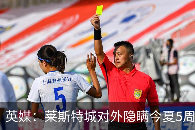 英媒：莱斯特城对外隐瞒今夏5周遭转会禁令，进一步激怒球员