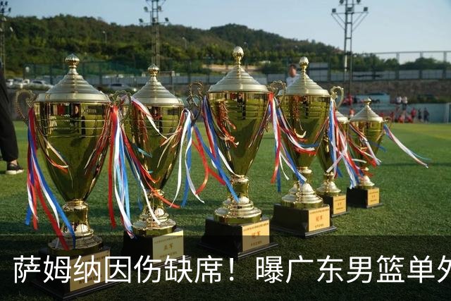 萨姆纳因伤缺席！曝广东男篮单外援出战CBA汕头站季前赛