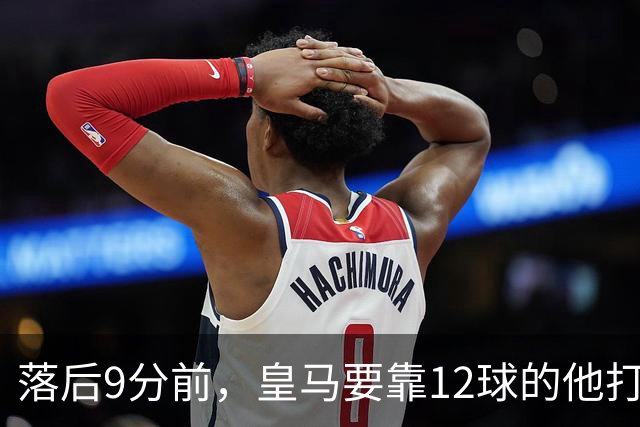 落后9分前，皇马要靠12球的他打穿巴萨防线