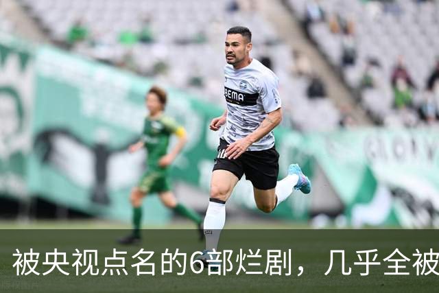 被央视点名的6部烂剧，几乎全被下架，最后一部至今没播大结局