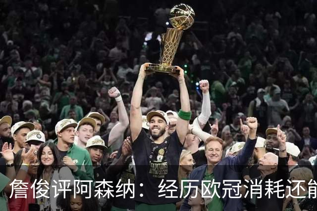 詹俊评阿森纳：经历欧冠消耗还能保持进攻活力 赖斯何时轮换？