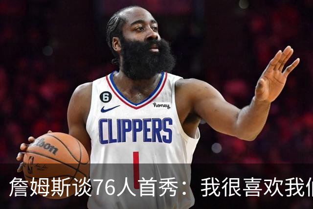 詹姆斯谈76人首秀：我很喜欢我们的比赛方式 尤其是在防守端