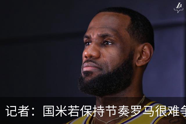记者：国米若保持节奏罗马很难争冠 只要国米能拿到90分就夺冠
