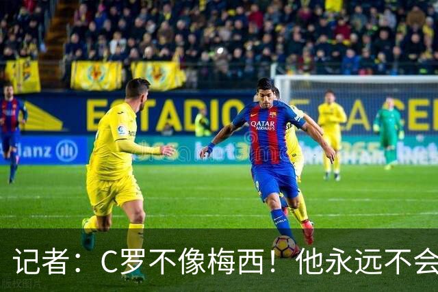 记者：C罗不像梅西！他永远不会主动退役！他熬工龄到54岁！