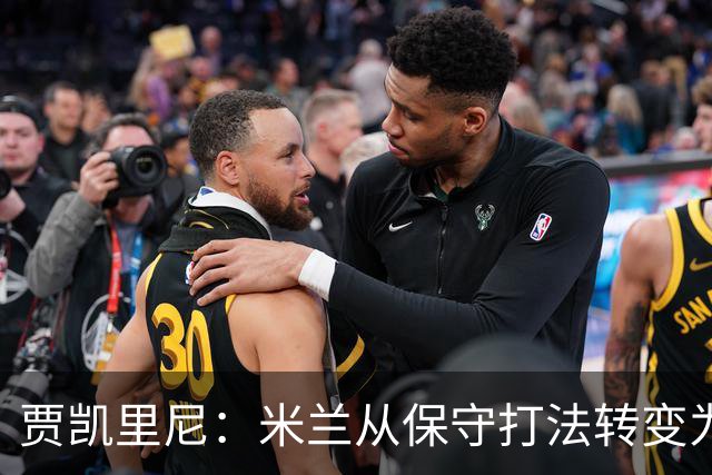 贾凯里尼：米兰从保守打法转变为压上进攻，但关键在于找到平衡