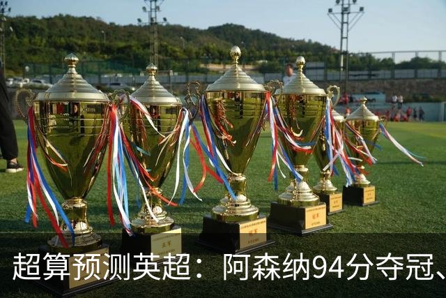 超算预测英超：阿森纳94分夺冠、曼联55分第9