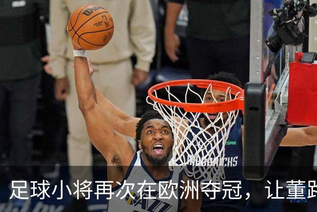 足球小将再次在欧洲夺冠，让董路更加硬气了！