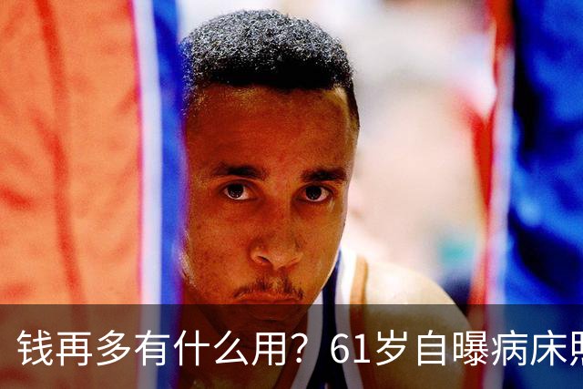 钱再多有什么用？61岁自曝病床照的洪剑涛，给所有中老年敲响警钟