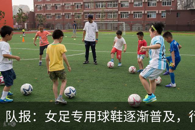 队报：女足专用球鞋逐渐普及，行业人士认为其发展已落后40年
