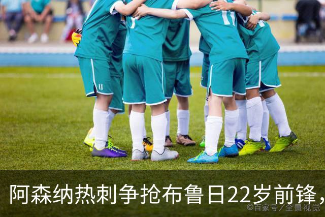 阿森纳热刺争抢布鲁日22岁前锋，枪手领跑