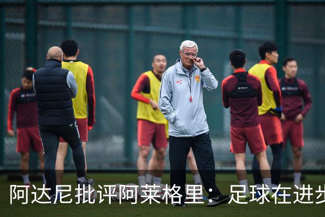 阿达尼批评阿莱格里：足球在进步，他却始终跟不上