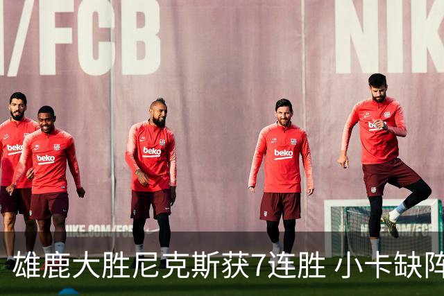 雄鹿大胜尼克斯获7连胜 小卡缺阵快船惨负绿军