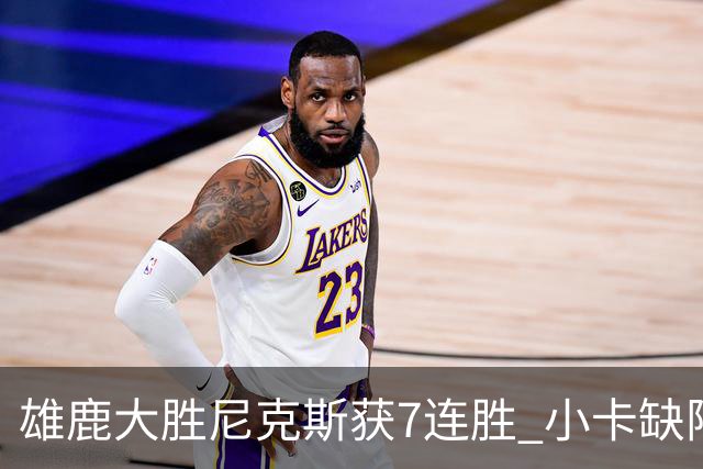 雄鹿大胜尼克斯获7连胜 小卡缺阵快船惨负绿军