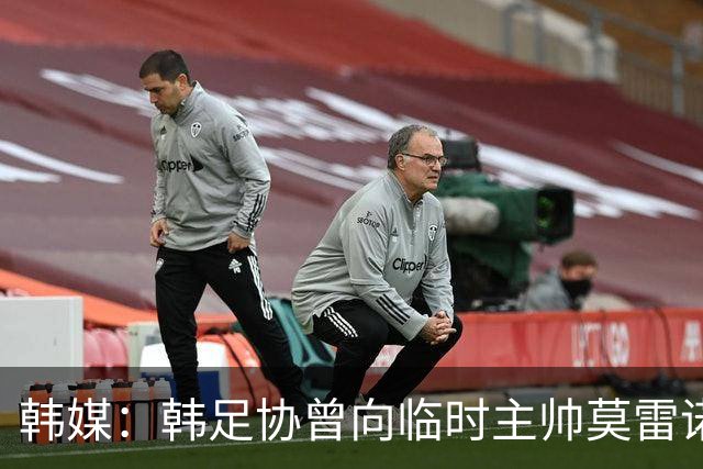 韩媒：韩足协曾向临时主帅莫雷诺提醒过国家队的内部矛盾问题
