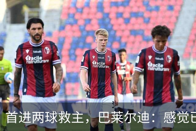 首进两球救主，巴莱尔迪：感觉已在罗马待了三年