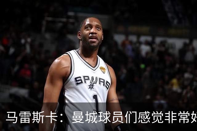 马雷斯卡：曼城球员们感觉非常好，不在意外界噪音