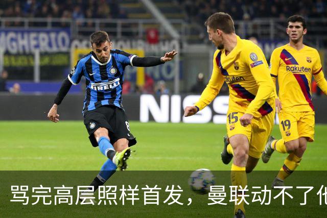 骂完高层照样首发，曼联动不了他恰恰说明他说对了