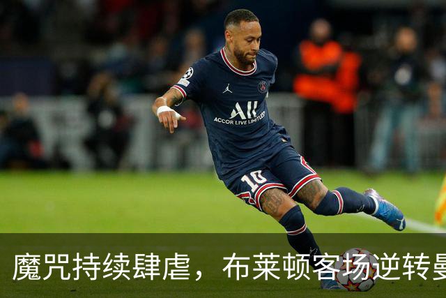 魔咒持续肆虐，布莱顿客场逆转曼联，红魔创下五十年主场最差纪录