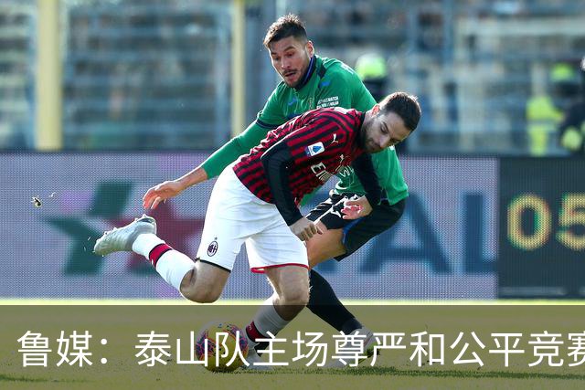 鲁媒：泰山队主场尊严和公平竞赛分量不轻，蓉城想拿分绝非易事