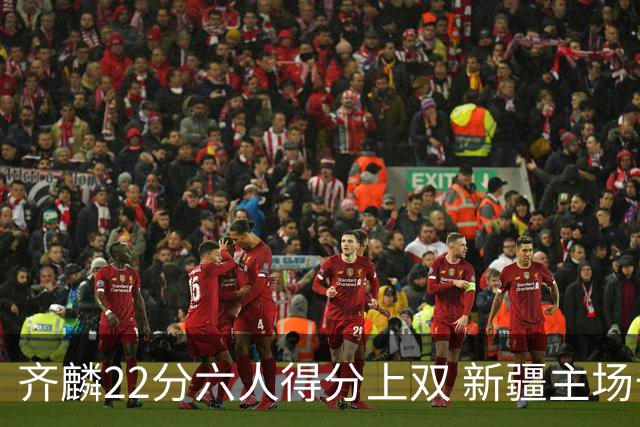 齐麟22分六人得分上双 新疆主场击败天津2连胜