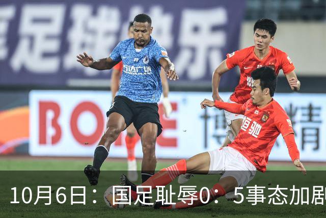 10月6日：国足耻辱0：5事态加剧！新华社出面严厉批评，字字直击所有球员的痛处