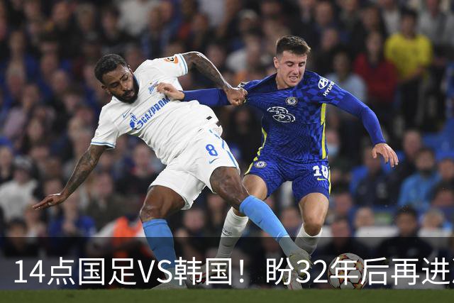 14点国足VS韩国！盼32年后再进决赛+破亚运2大魔咒 去年曾双杀对手